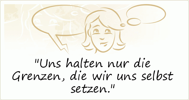 Uns halten nur die Grenzen, die wir uns selbst setzen. Uns halten nur die Grenzen, die wir uns selbst setzen.