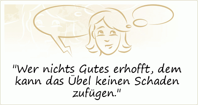 Wer nichts Gutes erhofft, dem kann das Übel keinen Schaden zufügen. Wer nichts Gutes erhofft, dem kann das Übel keinen Schaden zufügen.