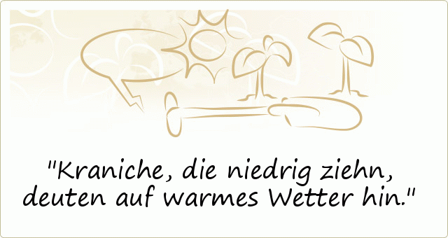 Kraniche, die niedrig ziehn, deuten auf warmes Wetter hin. Kraniche, die niedrig ziehn, deuten auf warmes Wetter hin.