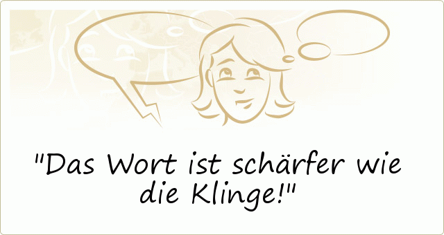 Das Wort ist schärfer wie die Klinge! Das Wort ist schärfer wie die Klinge!