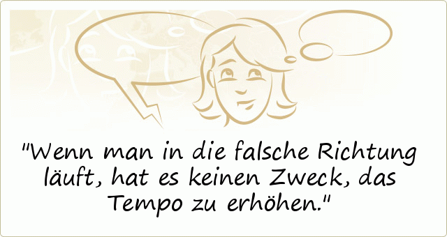 Wenn man in die falsche Richtung läuft, hat es keinen Zweck, das Tempo zu erhöhen.