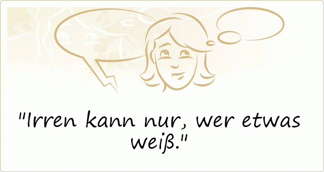 Irren kann nur, wer etwas weiß. Irren kann nur, wer etwas weiß.