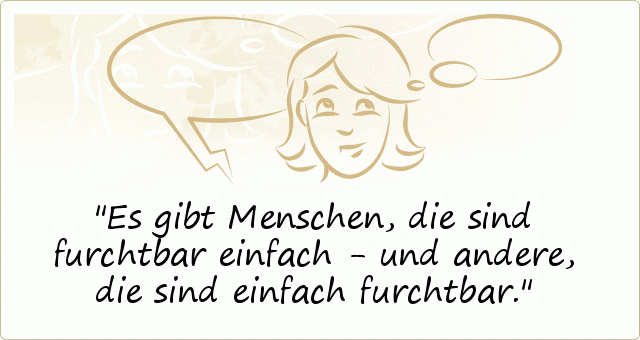 Es gibt Menschen, die sind furchtbar einfach - und andere, die sind einfach furchtbar. Es gibt Menschen, die sind furchtbar einfach - und andere, die sind einfach furchtbar.