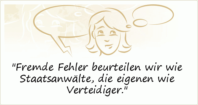 Fremde Fehler beurteilen wir wie Staatsanwälte, die eigenen wie Verteidiger. Fremde Fehler beurteilen wir wie Staatsanwälte, die eigenen wie Verteidiger.
