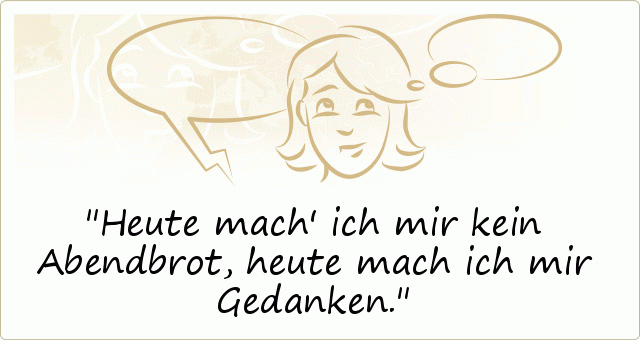 Heute mach' ich mir kein Abendbrot, heute mach ich mir Gedanken. Heute mach' ich mir kein Abendbrot, heute mach ich mir Gedanken.