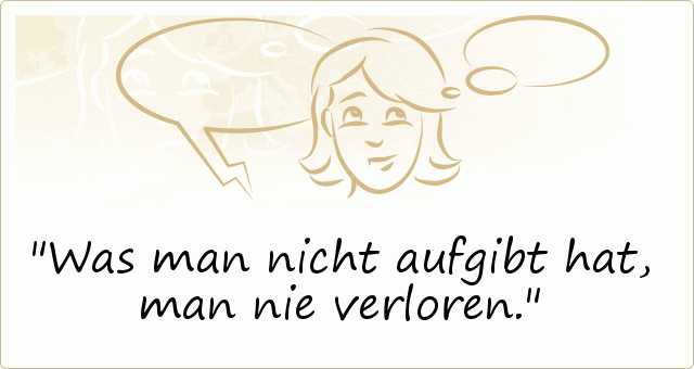 Was man nicht aufgibt hat, man nie verloren. Was man nicht aufgibt hat, man nie verloren.