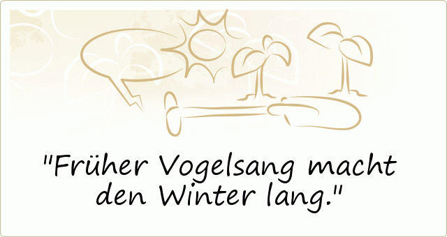 Früher Vogelsang macht den Winter lang. Früher Vogelsang macht den Winter lang.