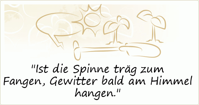 Ist die Spinne träg zum Fangen, Gewitter bald am Himmel hangen. Ist die Spinne träg zum Fangen, Gewitter bald am Himmel hangen.