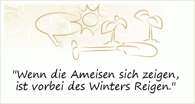 Wenn die Ameisen sich zeigen, ist vorbei des Winters Reigen. Wenn die Ameisen sich zeigen, ist vorbei des Winters Reigen.