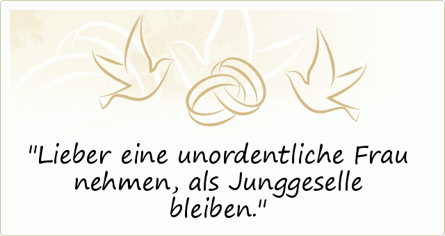 Lieber eine unordentliche Frau nehmen, als Junggeselle bleiben. Lieber eine unordentliche Frau nehmen, als Junggeselle bleiben.