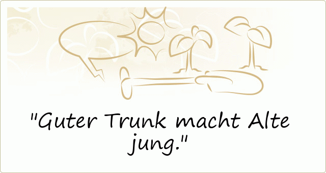 Guter Trunk macht Alte jung. Guter Trunk macht Alte jung.