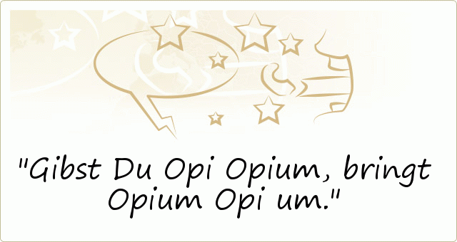 Gibst Du Opi Opium, bringt Opium Opi um. Gibst Du Opi Opium, bringt Opium Opi um.