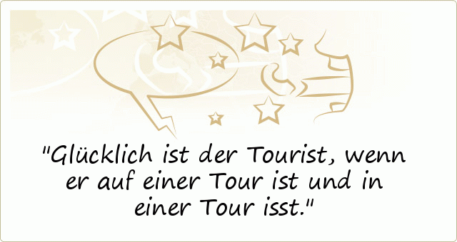 Glücklich ist der Tourist, wenn er auf einer Tour ist und in einer Tour isst. Glücklich ist der Tourist, wenn er auf einer Tour ist und in einer Tour isst.