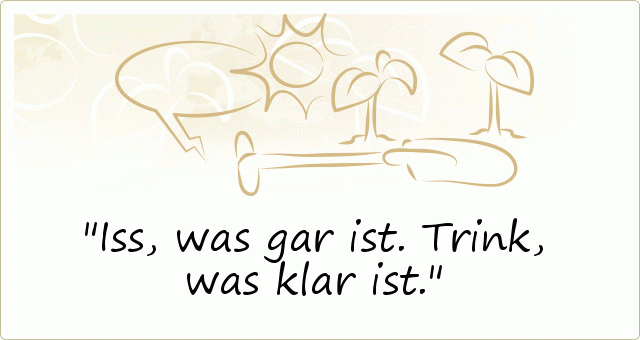 Iss, was gar ist. Trink, was klar ist. Iss, was gar ist. Trink, was klar ist.