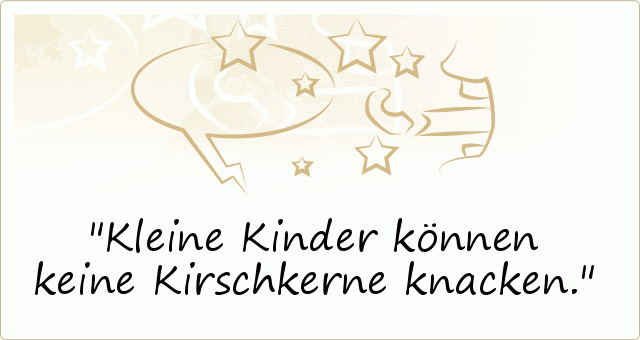 Kleine Kinder können keine Kirschkerne knacken. Kleine Kinder können keine Kirschkerne knacken.