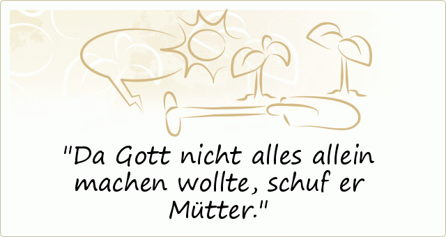 Da Gott nicht alles allein machen wollte, schuf er Mütter. Da Gott nicht alles allein machen wollte, schuf er Mütter.