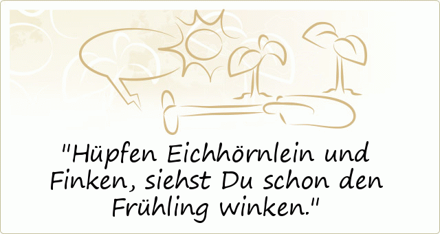 Hüpfen Eichhörnlein und Finken, siehst Du schon den Frühling winken. Hüpfen Eichhörnlein und Finken, siehst Du schon den Frühling winken.