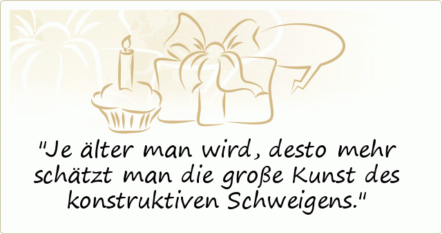 Je älter man wird, desto mehr schätzt man die große Kunst des konstruktiven Schweigens. Je älter man wird, desto mehr schätzt man die große Kunst des konstruktiven Schweigens.