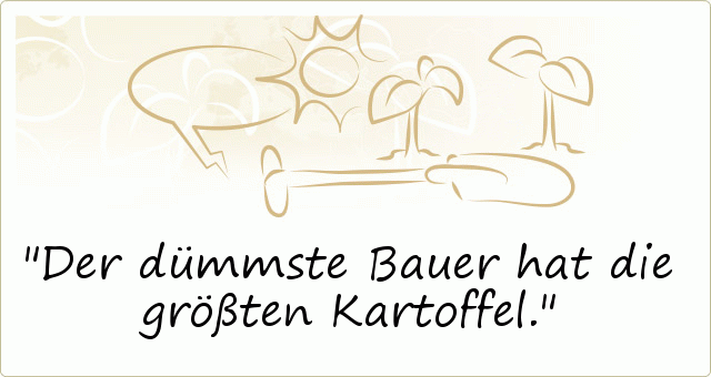 Der dümmste Bauer hat die größten Kartoffel. Der dümmste Bauer hat die größten Kartoffel.