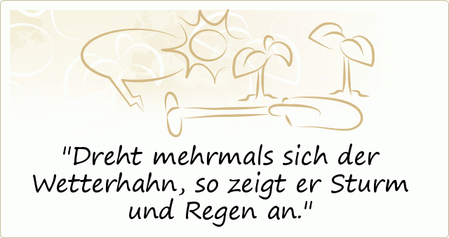 Dreht mehrmals sich der Wetterhahn, so zeigt er Sturm und Regen an. Dreht mehrmals sich der Wetterhahn, so zeigt er Sturm und Regen an.