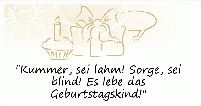 Kummer, sei lahm! Sorge, sei blind! Es lebe das Geburtstagskind! Kummer, sei lahm! Sorge, sei blind! Es lebe das Geburtstagskind!