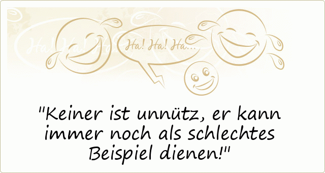 Keiner ist unnütz,
er kann immer noch als schlechtes Beispiel dienen! Keiner ist unnütz,
er kann immer noch als schlechtes Beispiel dienen!