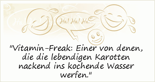 Vitamin-Freak: Einer von denen, die die lebendigen Karotten
nackend ins kochende Wasser werfen. Vitamin-Freak: Einer von denen, die die lebendigen Karotten
nackend ins kochende Wasser werfen.