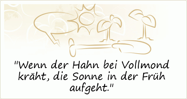 Wenn der Hahn bei Vollmond kräht, die Sonne in der Früh aufgeht. Wenn der Hahn bei Vollmond kräht, die Sonne in der Früh aufgeht.