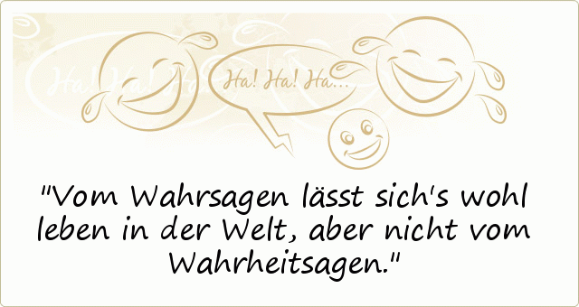 Vom Wahrsagen lässt sich's wohl leben in der Welt, aber nicht vom Wahrheitsagen. Vom Wahrsagen lässt sich's wohl leben in der Welt, aber nicht vom Wahrheitsagen.