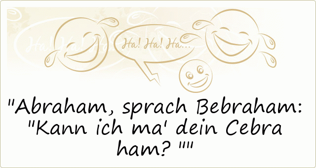 Abraham, sprach Bebraham: "Kann ich ma' dein Cebra ham?" Abraham, sprach Bebraham: "Kann ich ma' dein Cebra ham?"