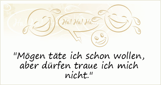 Mögen täte ich schon wollen, aber dürfen traue ich mich nicht. Mögen täte ich schon wollen, aber dürfen traue ich mich nicht.