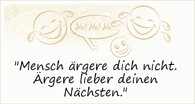 Mensch ärgere dich nicht. Ärgere lieber deinen Nächsten. Mensch ärgere dich nicht. Ärgere lieber deinen Nächsten.
