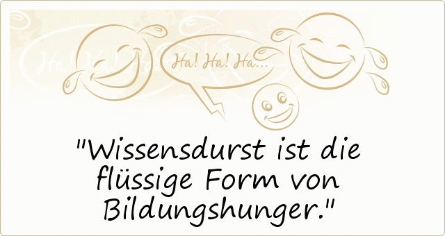 Wissensdurst ist die flüssige Form von Bildungshunger. Wissensdurst ist die flüssige Form von Bildungshunger.
