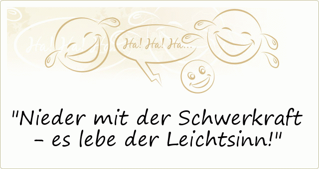 Nieder mit der Schwerkraft - es lebe der Leichtsinn! Nieder mit der Schwerkraft - es lebe der Leichtsinn!