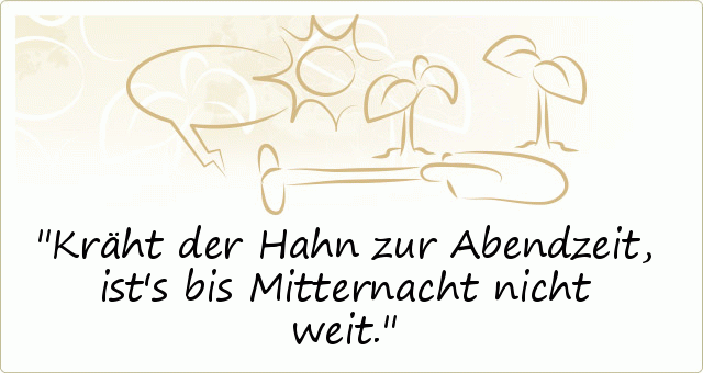 Kräht der Hahn zur Abendzeit, ist's bis Mitternacht nicht weit. Kräht der Hahn zur Abendzeit, ist's bis Mitternacht nicht weit.