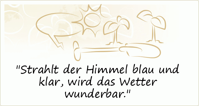 Strahlt der Himmel blau und klar, wird das Wetter wunderbar. Strahlt der Himmel blau und klar, wird das Wetter wunderbar.