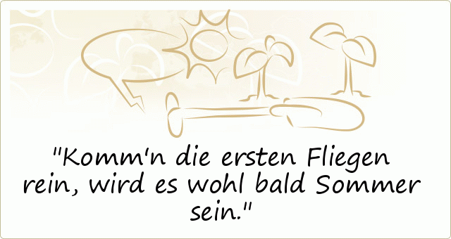 Komm'n die ersten Fliegen rein, wird es wohl bald Sommer sein. Komm'n die ersten Fliegen rein, wird es wohl bald Sommer sein.