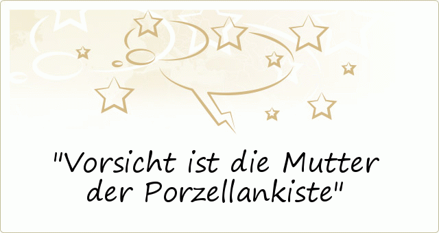 Vorsicht ist die Mutter der Porzellankiste Vorsicht ist die Mutter der Porzellankiste