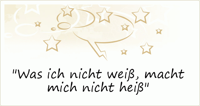 Was ich nicht weiß, macht mich nicht heiß Was ich nicht weiß, macht mich nicht heiß