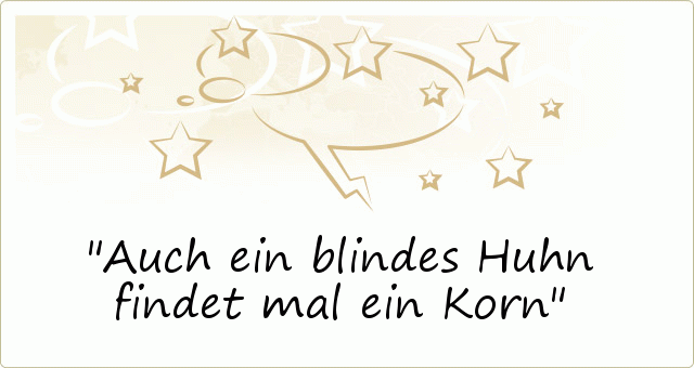 Auch ein blindes Huhn findet mal ein Korn Auch ein blindes Huhn findet mal ein Korn