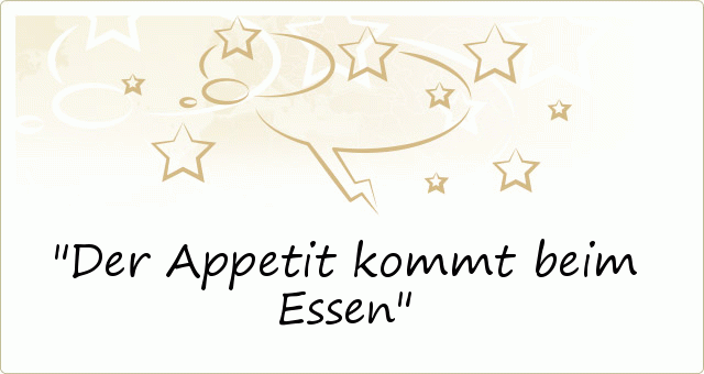 Der Appetit kommt beim Essen Der Appetit kommt beim Essen