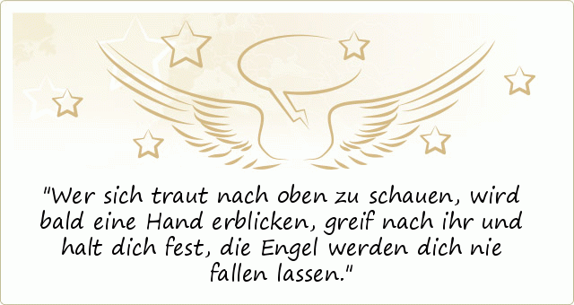 Wer sich traut nach oben zu schauen,
wird bald eine Hand erblicken,
greif nach ihr und halt dich fest,
die Engel werden dich nie fallen lassen. Wer sich traut nach oben zu schauen,
wird bald eine Hand erblicken,
greif nach ihr und halt dich fest,
die Engel werden dich nie fallen lassen.