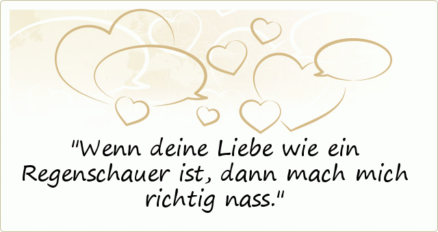 Wenn deine Liebe wie ein Regenschauer ist, dann mach mich richtig nass. Wenn deine Liebe wie ein Regenschauer ist, dann mach mich richtig nass.