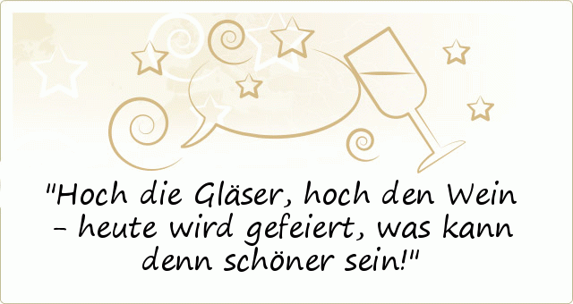 Hoch die Gläser, hoch den Wein -
heute wird gefeiert, was kann denn schöner sein! Hoch die Gläser, hoch den Wein -
heute wird gefeiert, was kann denn schöner sein!