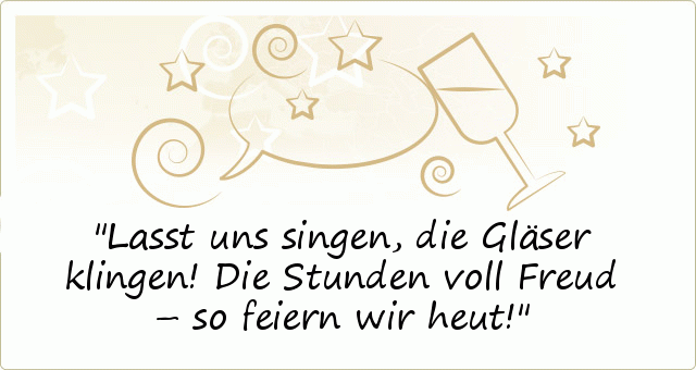 Lasst uns singen,
die Gläser klingen!
Die Stunden voll Freud –
so feiern wir heut! Lasst uns singen,
die Gläser klingen!
Die Stunden voll Freud –
so feiern wir heut!