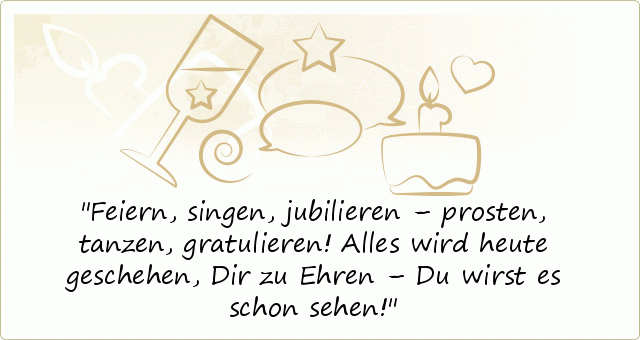 Feiern, singen, jubilieren –
prosten, tanzen, gratulieren!
Alles wird heute geschehen,
Dir zu Ehren – Du wirst es schon sehen! Feiern, singen, jubilieren –
prosten, tanzen, gratulieren!
Alles wird heute geschehen,
Dir zu Ehren – Du wirst es schon sehen!