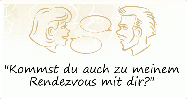 Kommst du auch zu meinem Rendezvous mit dir? Kommst du auch zu meinem Rendezvous mit dir?