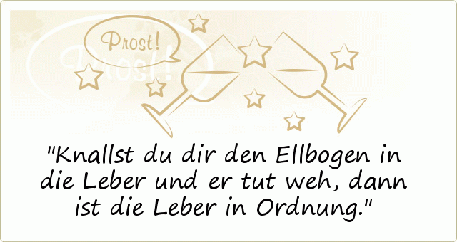 Knallst du dir den Ellbogen in die Leber und er tut weh, dann ist die Leber in Ordnung. Knallst du dir den Ellbogen in die Leber und er tut weh, dann ist die Leber in Ordnung.