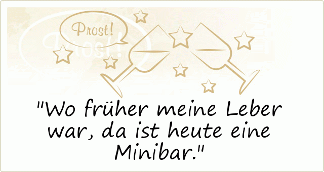 Wo früher meine Leber war, da ist heute eine Minibar. Wo früher meine Leber war, da ist heute eine Minibar.