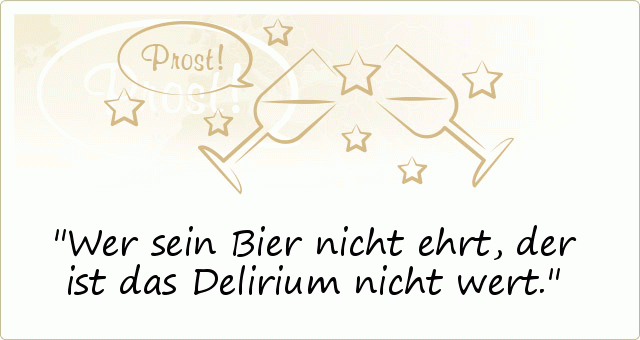 Wer sein Bier nicht ehrt, der ist das Delirium nicht wert. Wer sein Bier nicht ehrt, der ist das Delirium nicht wert.